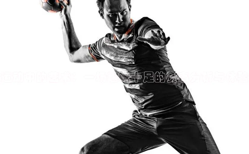 运动中的艺术：一场趣味十足的赛事分析与体验