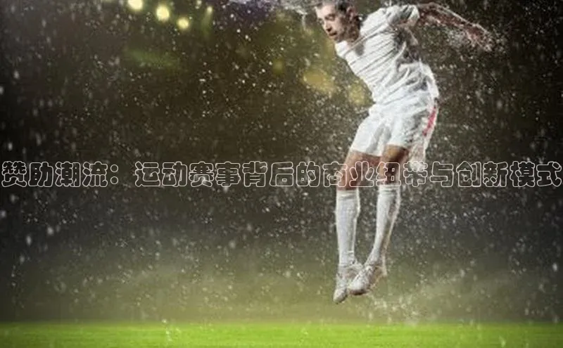 赞助潮流：运动赛事背后的商业纽带与创新模式